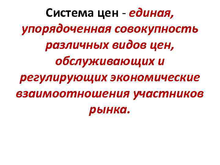 Система цен - единая, упорядоченная совокупность различных видов цен, обслуживающих и регулирующих экономические взаимоотношения