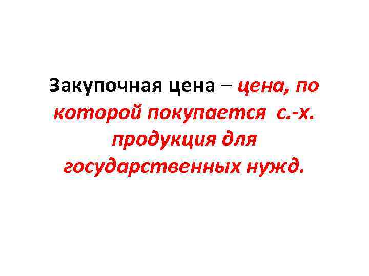 Закупочная цена – цена, по которой покупается с. -х. продукция для государственных нужд. 