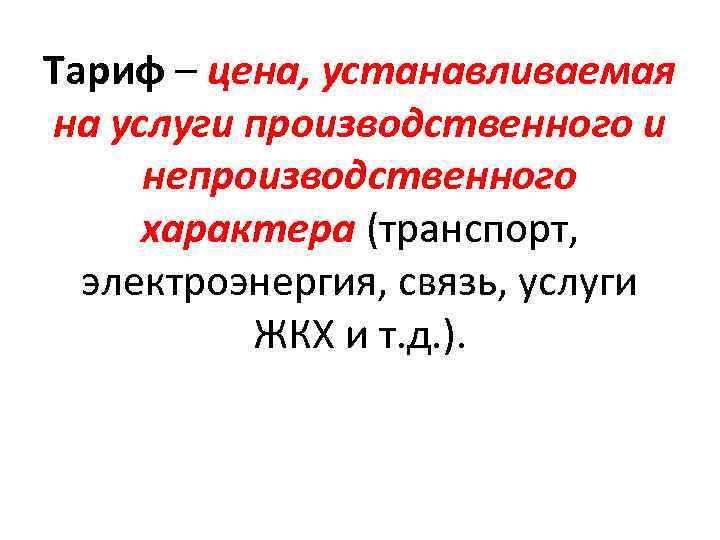 Тариф – цена, устанавливаемая на услуги производственного и непроизводственного характера (транспорт, электроэнергия, связь, услуги