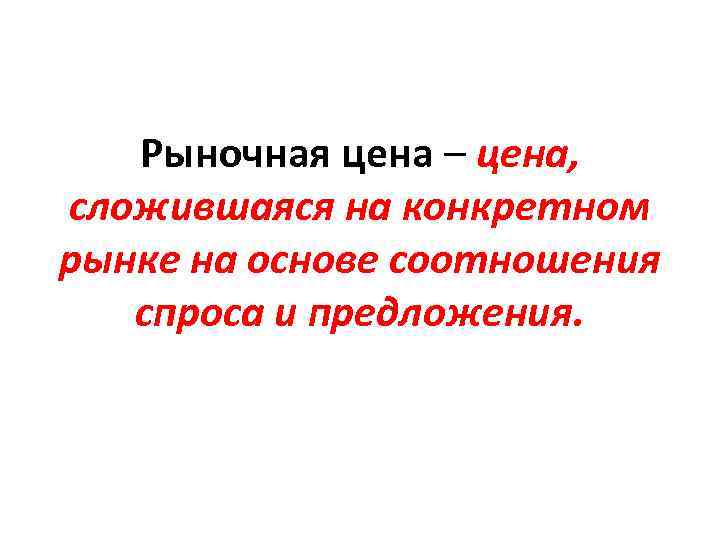 Рыночная цена – цена, сложившаяся на конкретном рынке на основе соотношения спроса и предложения.