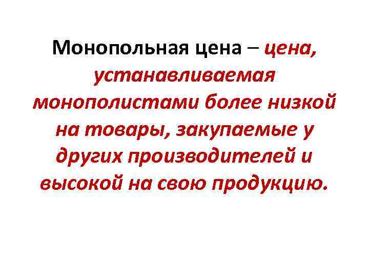 Монопольная цена – цена, устанавливаемая монополистами более низкой на товары, закупаемые у других производителей