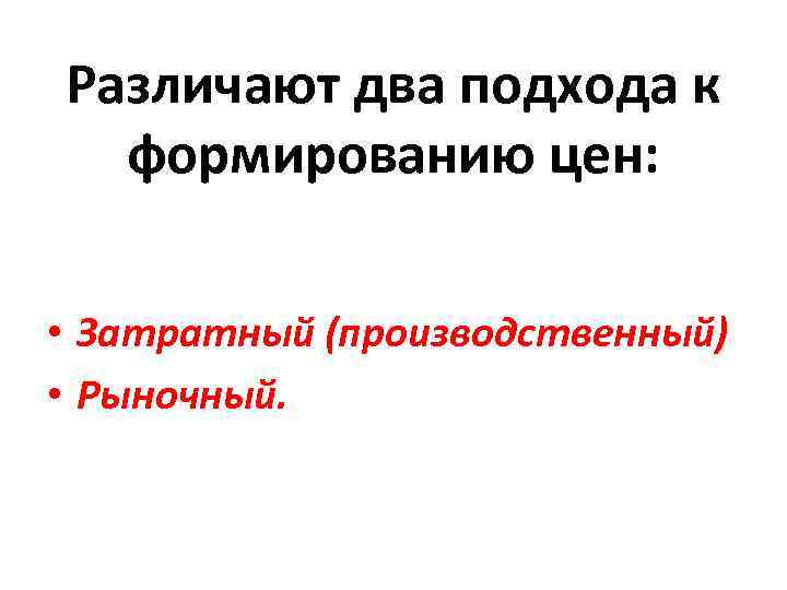 Различают два подхода к формированию цен: • Затратный (производственный) • Рыночный. 