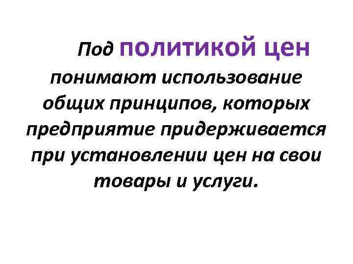 Под политикой цен понимают использование общих принципов, которых предприятие придерживается при установлении цен на