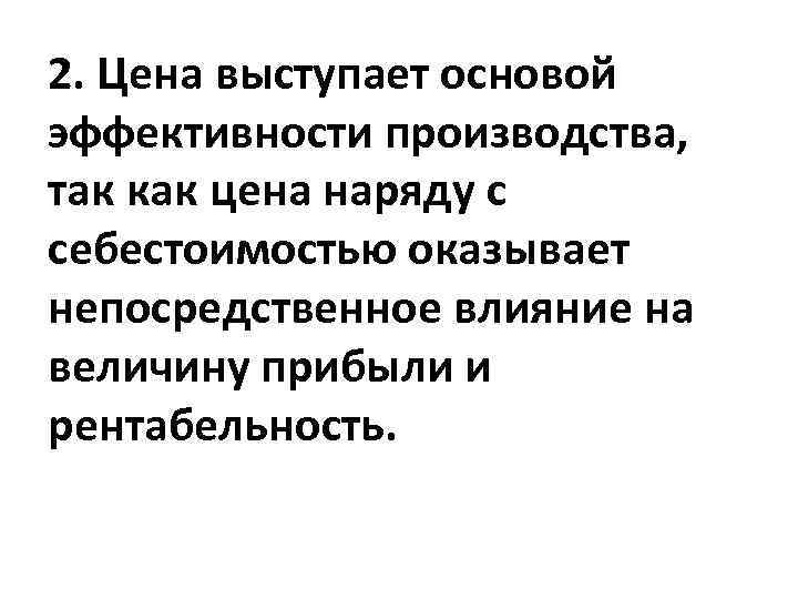 2. Цена выступает основой эффективности производства, так как цена наряду с себестоимостью оказывает непосредственное