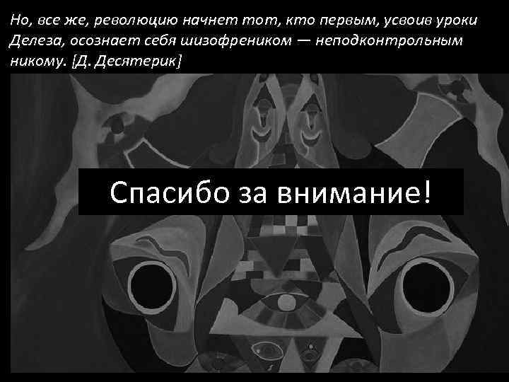 Но, все же, революцию начнет тот, кто первым, усвоив уроки Делеза, осознает себя шизофреником