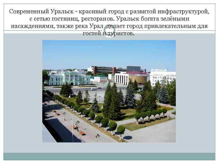 Современный Уральск - красивый город с развитой инфраструктурой, с сетью гостиниц, ресторанов. Уральск богата
