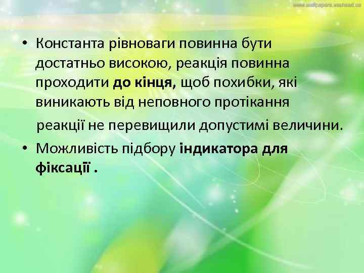  • Константа рівноваги повинна бути достатньо високою, реакція повинна проходити до кінця, щоб