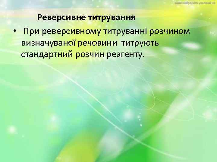 Реверсивне титрування • При реверсивному титруванні розчином визначуваної речовини титрують стандартний розчин реагенту. 