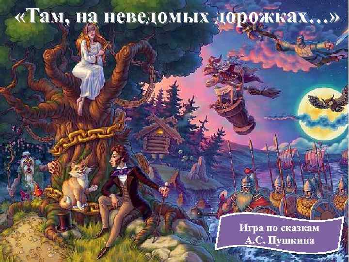 «Там, на неведомых дорожках…» Игра по сказкам А. С. Пушкина 