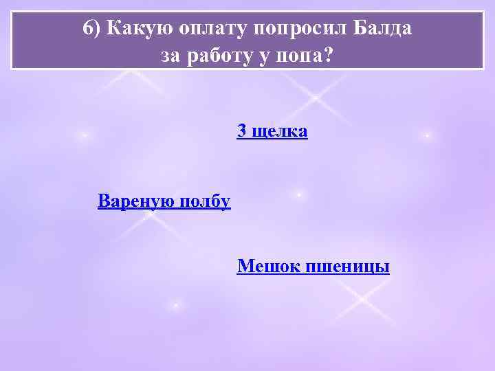 6) Какую оплату попросил Балда за работу у попа? 3 щелка Вареную полбу Мешок
