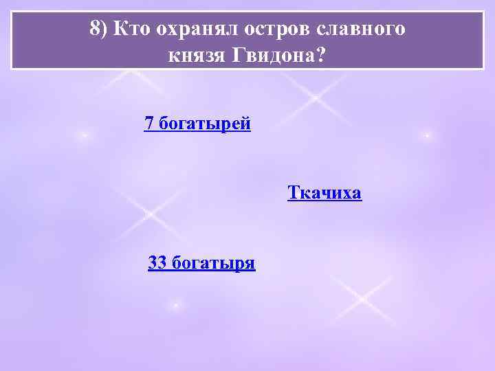 8) Кто охранял остров славного князя Гвидона? 7 богатырей Ткачиха 33 богатыря 