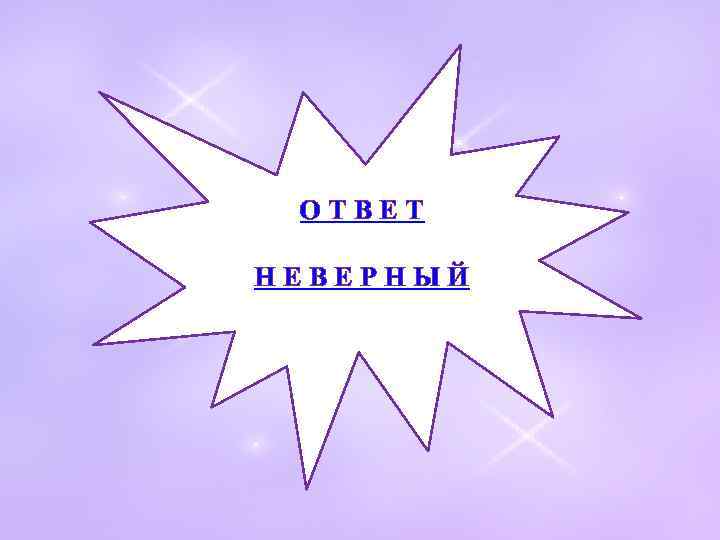 ОТВЕТ НЕВЕРНЫЙ 