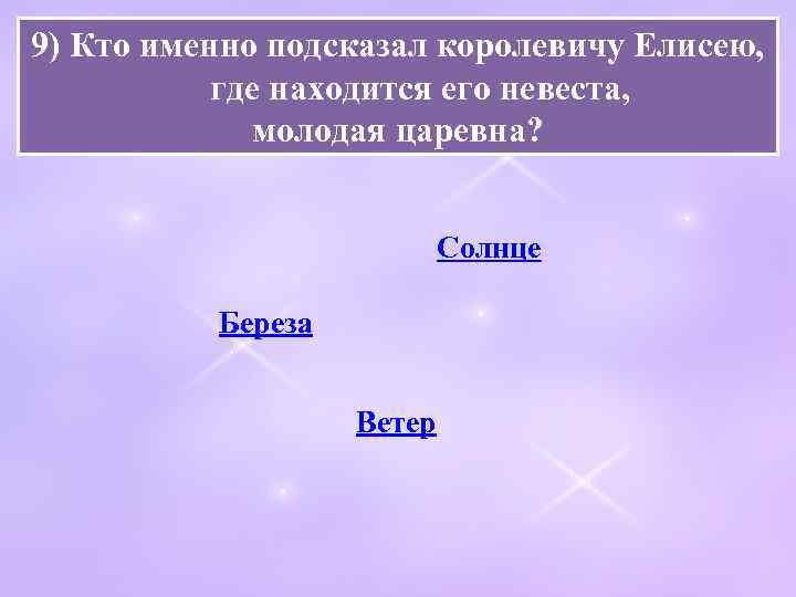 9) Кто именно подсказал королевичу Елисею, где находится его невеста, молодая царевна? Солнце Береза