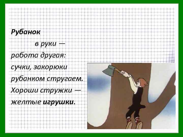 Рубанок в руки — работа другая: сучки, закорюки рубанком стругаем. Хороши стружки — желтые