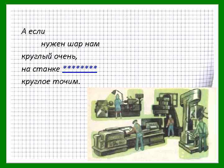 А если нужен шар нам круглый очень, на станке **** круглое точим. 