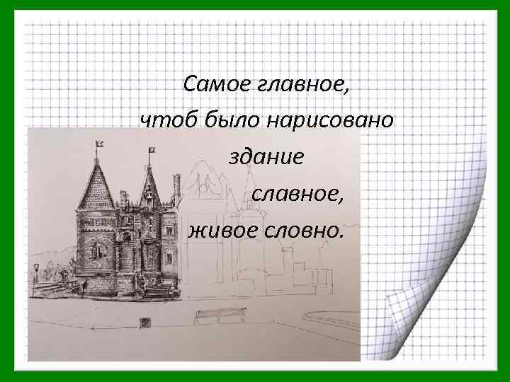 Самое главное, чтоб было нарисовано здание славное, живое словно. 