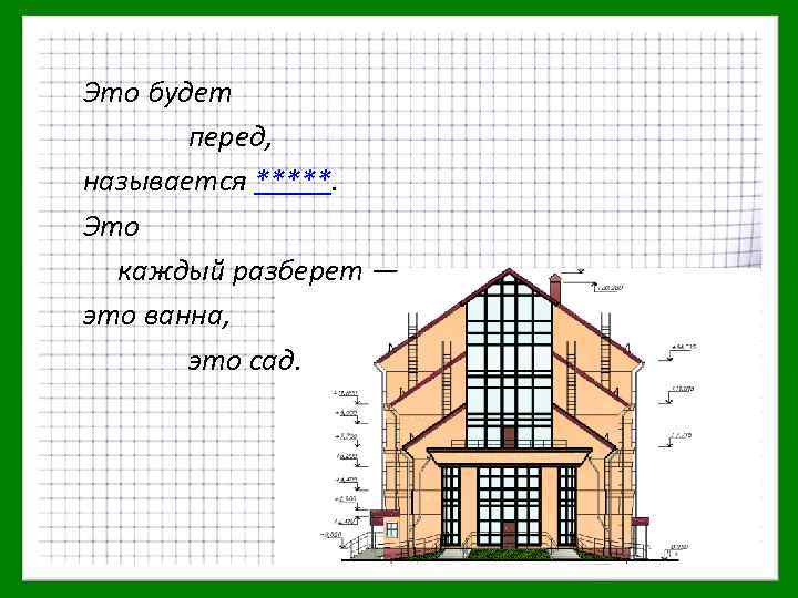 Это будет перед, называется *****. Это каждый разберет — это ванна, это сад. 