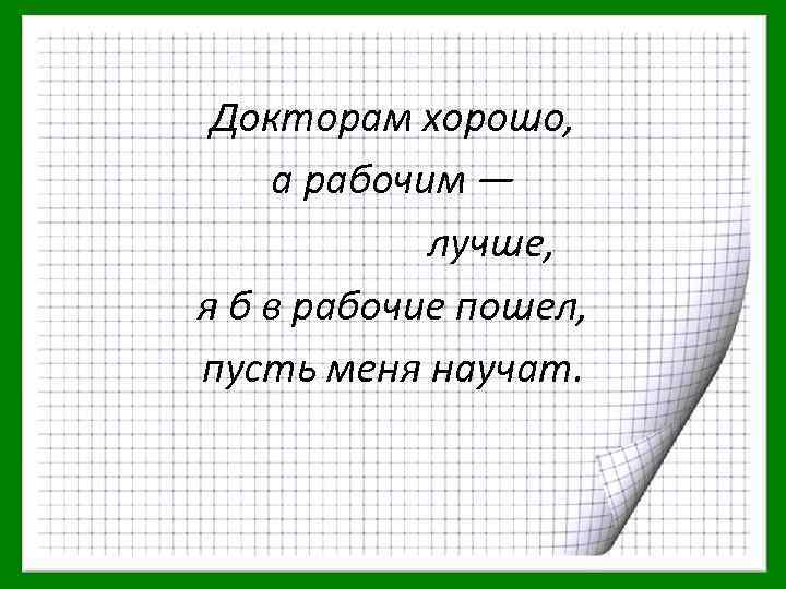 Докторам хорошо, а рабочим — лучше, я б в рабочие пошел, пусть меня научат.