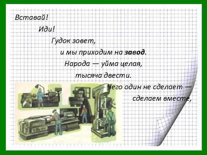 Иди на завод. Гудок на заводе. Вставай иди гудок зовет и мы приходим на завод народа. Что один не сделает сделаем вместе. Приходи на завод.