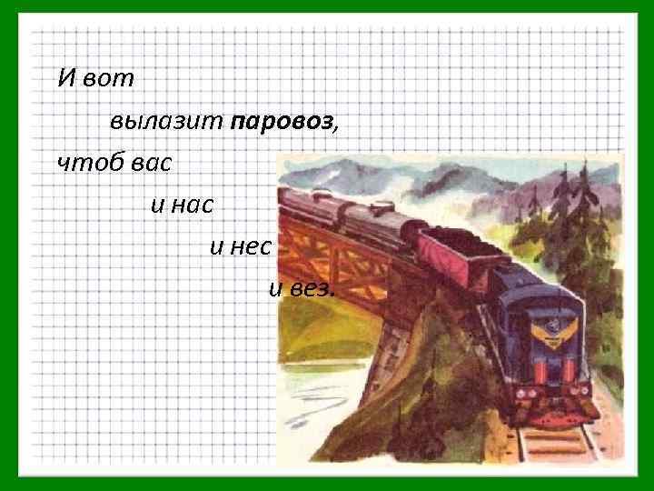 И вот вылазит паровоз, чтоб вас и нес и вез. 