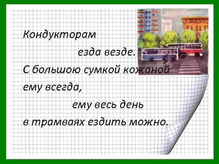 Кондукторам езда везде. С большою сумкой кожаной ему всегда, ему весь день в трамваях