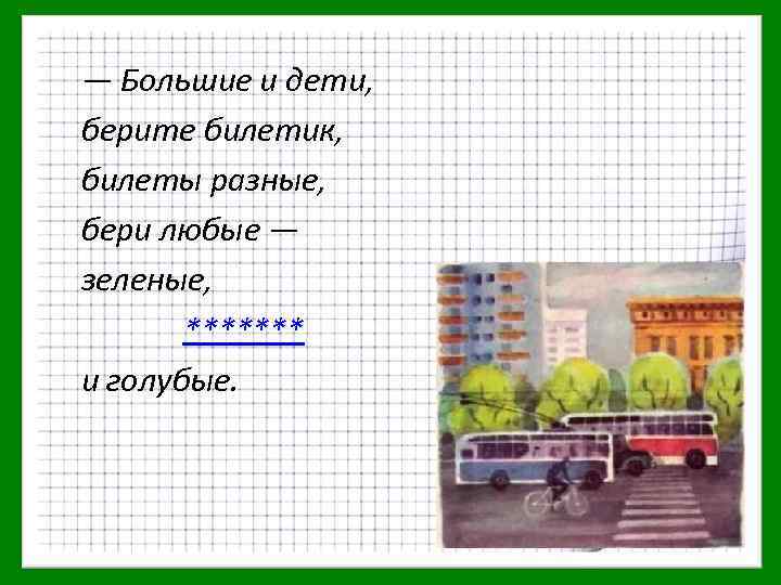 — Большие и дети, берите билетик, билеты разные, бери любые — зеленые, ******* и