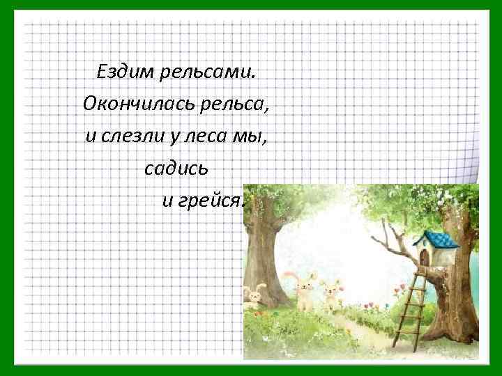 Ездим рельсами. Окончилась рельса, и слезли у леса мы, садись и грейся. 