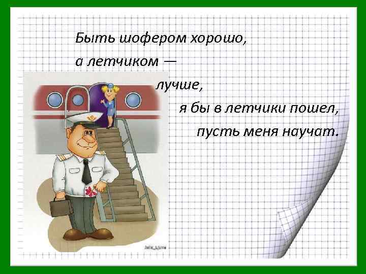 Быть шофером хорошо, а летчиком — лучше, я бы в летчики пошел, пусть меня