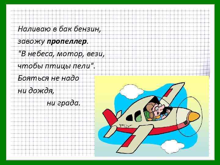 Наливаю в бак бензин, завожу пропеллер. "В небеса, мотор, вези, чтобы птицы пели". Бояться