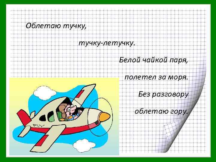 Облетаю тучку, тучку-летучку. Белой чайкой паря, полетел за моря. Без разговору облетаю гору. 