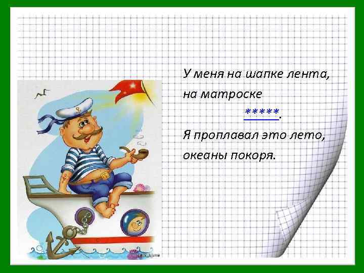 У меня на шапке лента, на матроске *****. Я проплавал это лето, океаны покоря.