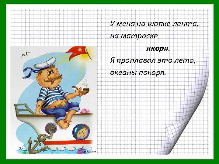 У меня на шапке лента, на матроске якоря. Я проплавал это лето, океаны покоря.