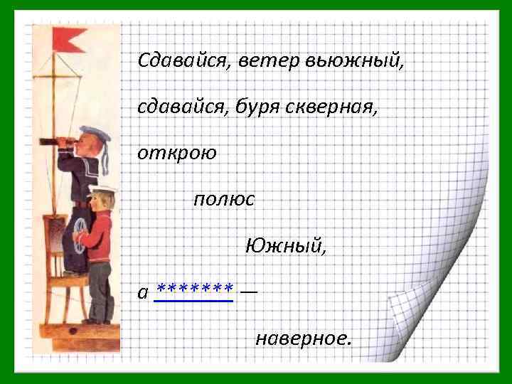 Сдавайся, ветер вьюжный, сдавайся, буря скверная, открою полюс Южный, а ******* — наверное. 