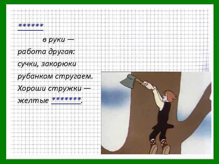 ****** в руки — работа другая: сучки, закорюки рубанком стругаем. Хороши стружки — желтые