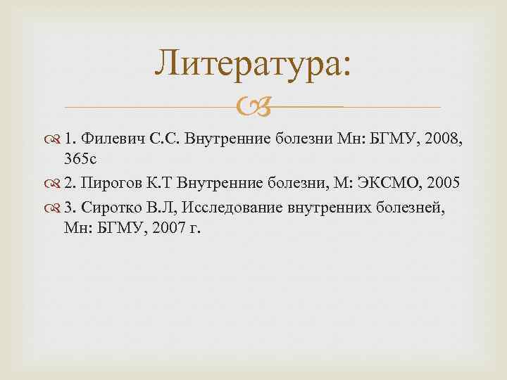 Литература: 1. Филевич С. С. Внутренние болезни Мн: БГМУ, 2008, 365 с 2. Пирогов