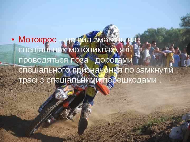  • Мотокрос – це вид змагань на спеціальних мотоциклах, які проводяться поза дорогами