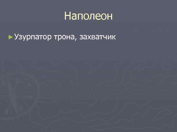 Наполеон ► Узурпатор трона, захватчик 