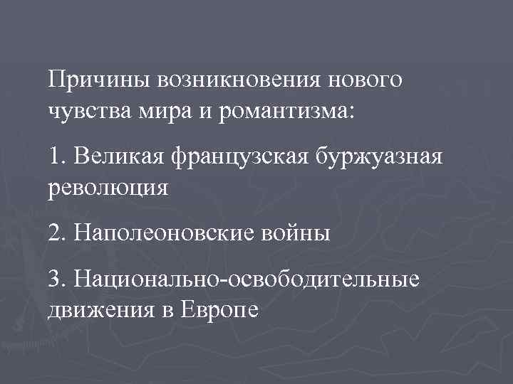 Причины возникновения нового чувства мира и романтизма: 1. Великая французская буржуазная революция 2. Наполеоновские