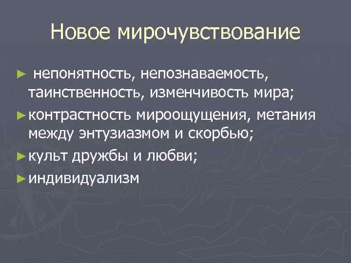 Новое мирочувствование ► непонятность, непознаваемость, таинственность, изменчивость мира; ► контрастность мироощущения, метания между энтузиазмом