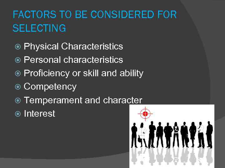 FACTORS TO BE CONSIDERED FOR SELECTING Physical Characteristics Personal characteristics Proficiency or skill and