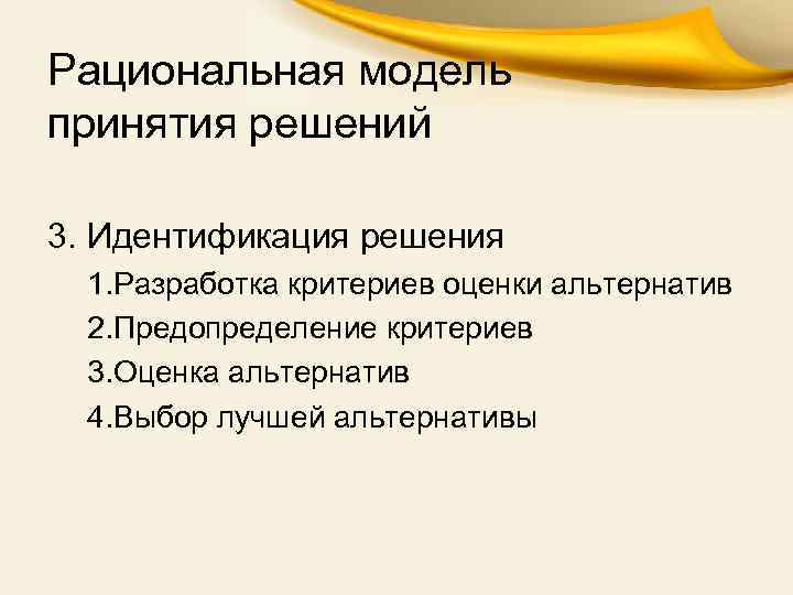 Рациональная модель принятия решений 3. Идентификация решения 1. Разработка критериев оценки альтернатив 2. Предопределение