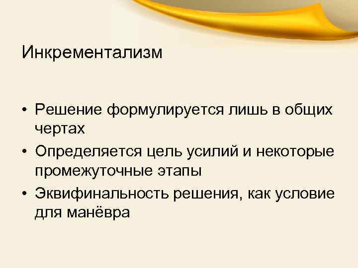 Инкрементализм • Решение формулируется лишь в общих чертах • Определяется цель усилий и некоторые