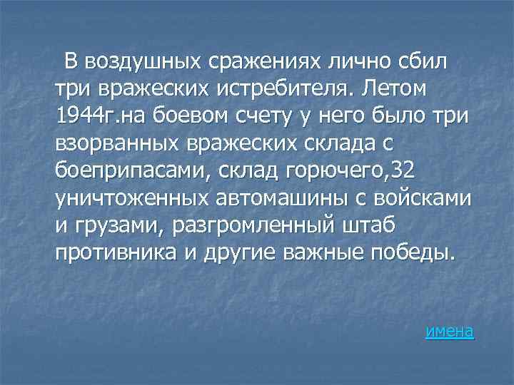 В воздушных сражениях лично сбил три вражеских истребителя. Летом 1944 г. на боевом счету