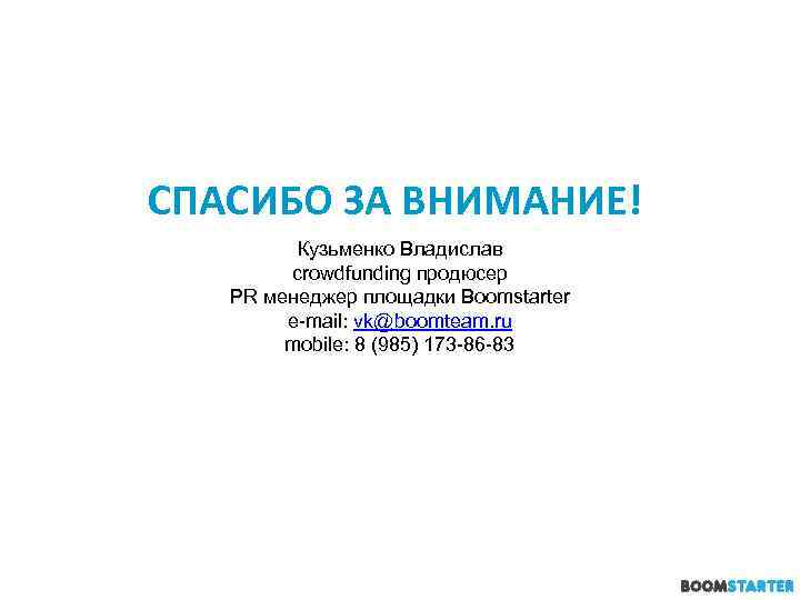 СПАСИБО ЗА ВНИМАНИЕ! Кузьменко Владислав crowdfunding продюсер PR менеджер площадки Boomstarter e-mail: vk@boomteam. ru