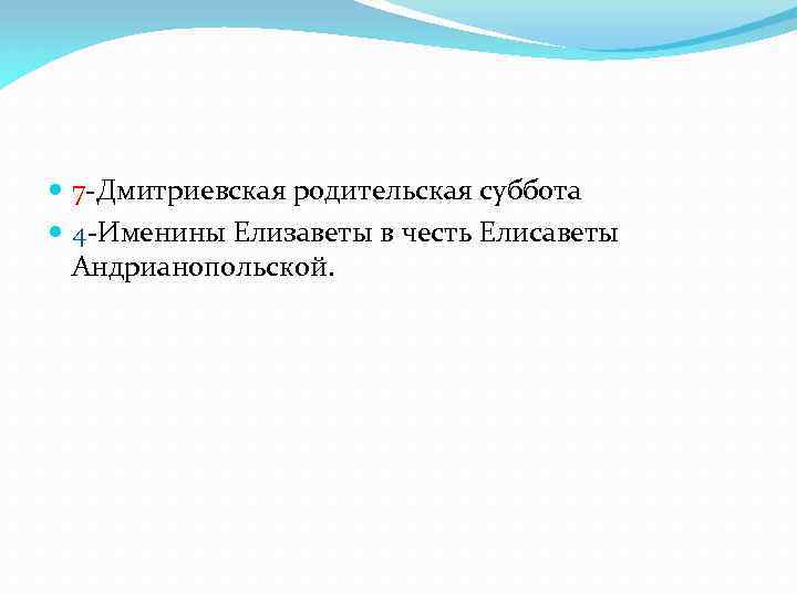  7 -Дмитриевская родительская суббота 4 -Именины Елизаветы в честь Елисаветы Андрианопольской. 