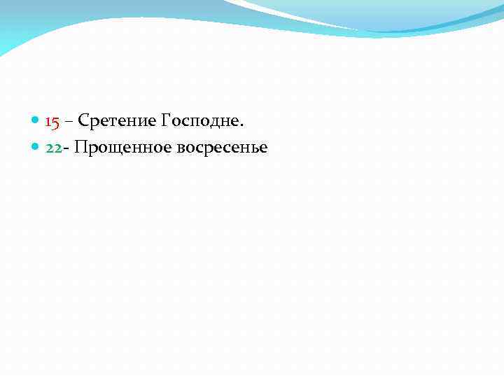  15 – Сретение Господне. 22 - Прощенное восресенье 