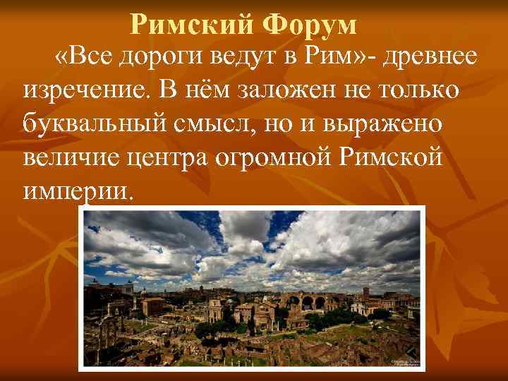 Римский Форум «Все дороги ведут в Рим» - древнее изречение. В нём заложен не