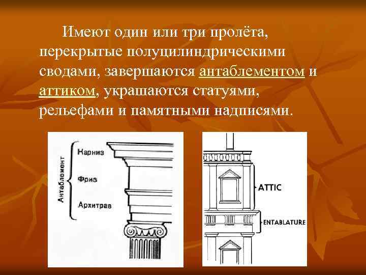 Имеют один или три пролёта, перекрытые полуцилиндрическими сводами, завершаются антаблементом и аттиком, украшаются статуями,