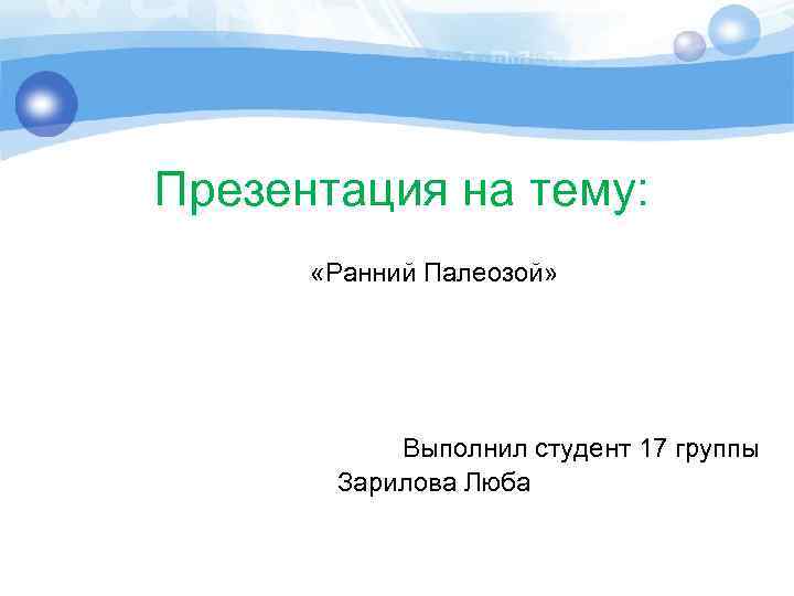 Презентация на тему: «Ранний Палеозой» Выполнил студент 17 группы Зарилова Люба 