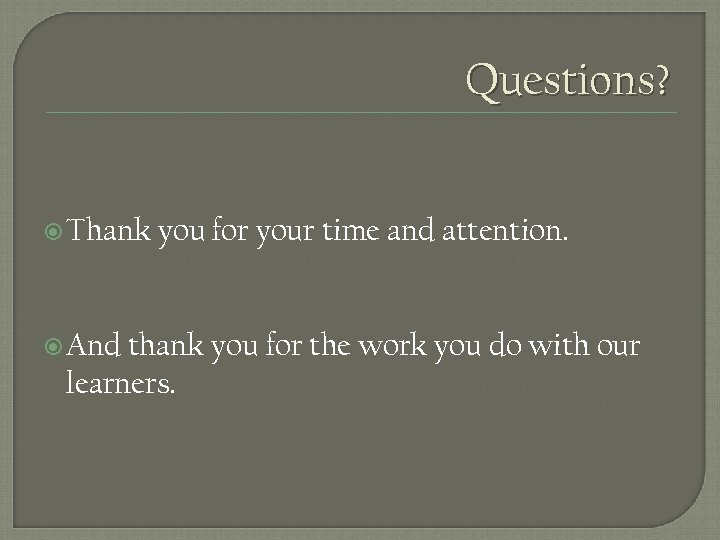 Questions? Thank you for your time and attention. And thank you for the work